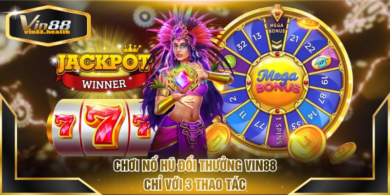 Chơi nổ hũ đổi thưởng VIN88 chỉ với 3 thao tác